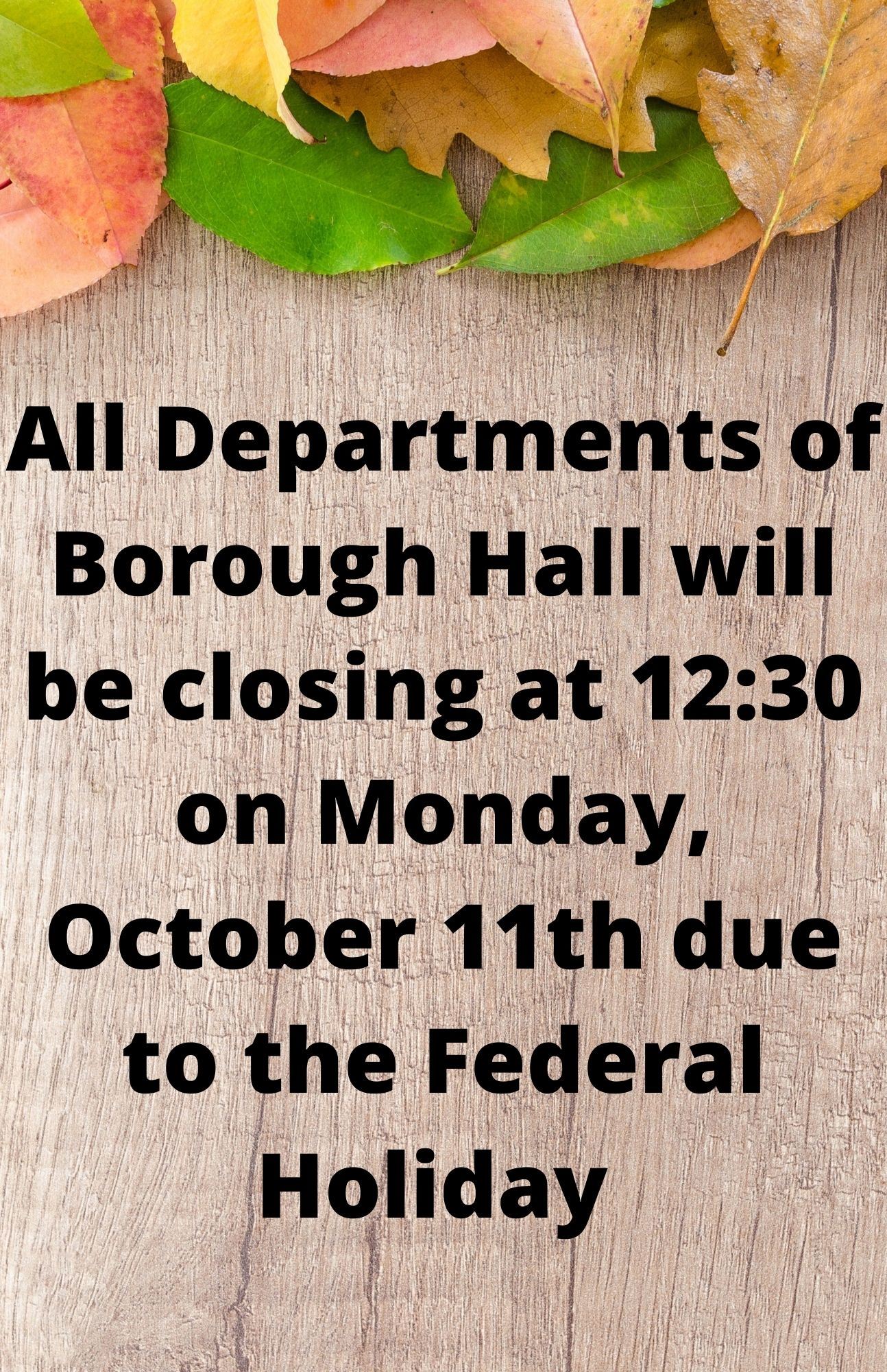 All Departments of Borough Hall will be closing at 1230 on Monday, October 11th (2)